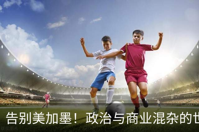 告别美加墨！政治与商业混杂的世界杯 西班牙登顶传控复兴