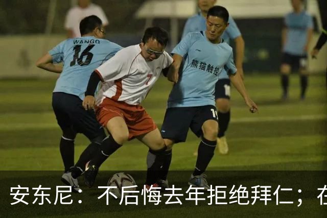 安东尼：不后悔去年拒绝拜仁；在曼联的经历让我更成熟