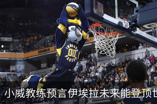 小威教练预言伊埃拉未来能登顶世界第一，但需要一次彻底的改造