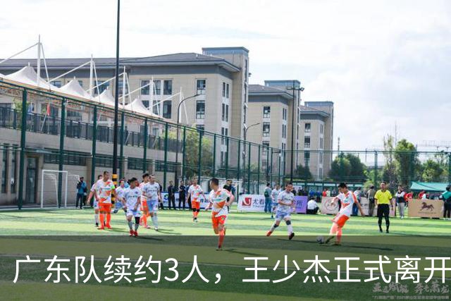 广东队续约3人，王少杰正式离开，周鹏600万顶薪回归