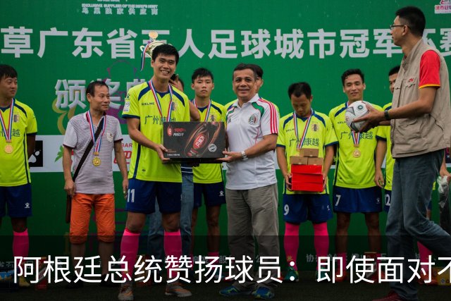 阿根廷总统赞扬球员：即使面对不公正判罚，球员们态度克制