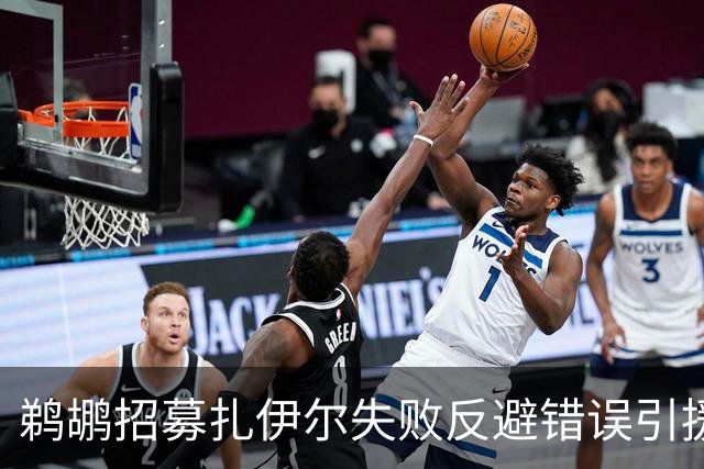 鹈鹕招募扎伊尔失败反避错误引援