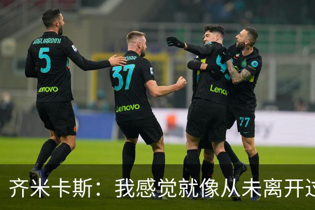 齐米卡斯：我感觉就像从未离开过一样；伊劳拉喜欢高强度训练