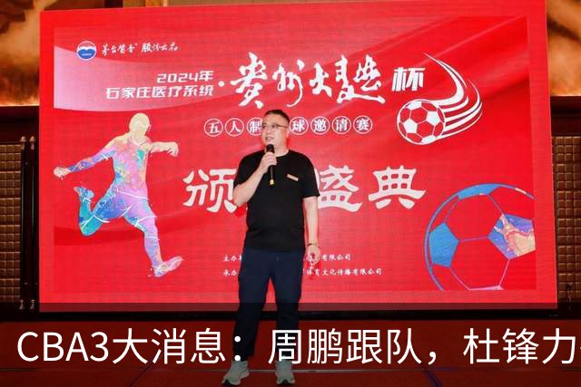 CBA3大消息：周鹏跟队，杜锋力破与陈老板不和传言，奎因远走高飞