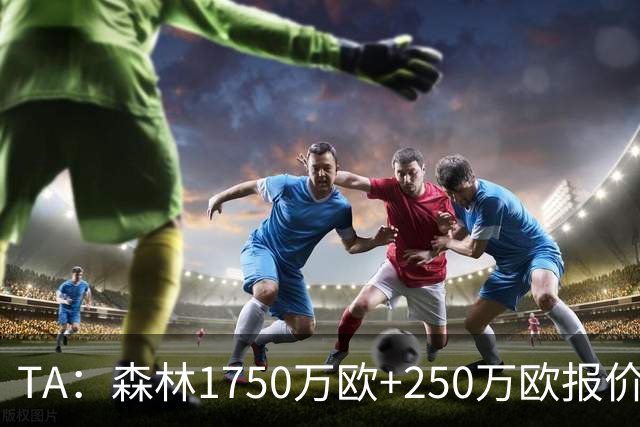 TA：森林1750万欧+250万欧报价圣吉罗斯联合翼卫哈利利被拒